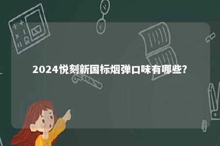 2024悦刻新国标烟弹口味有哪些
？ 